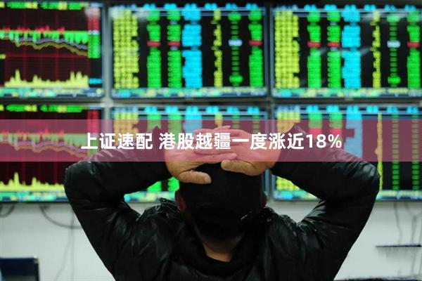 上证速配 港股越疆一度涨近18%