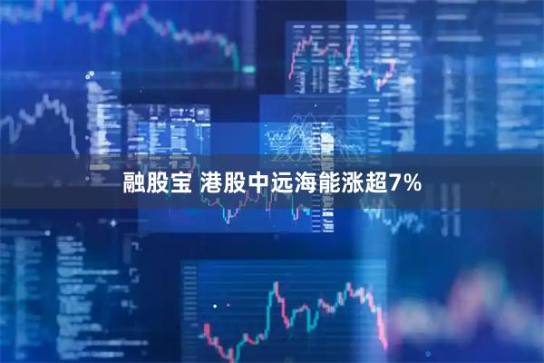 融股宝 港股中远海能涨超7%