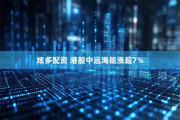 炫多配资 港股中远海能涨超7%