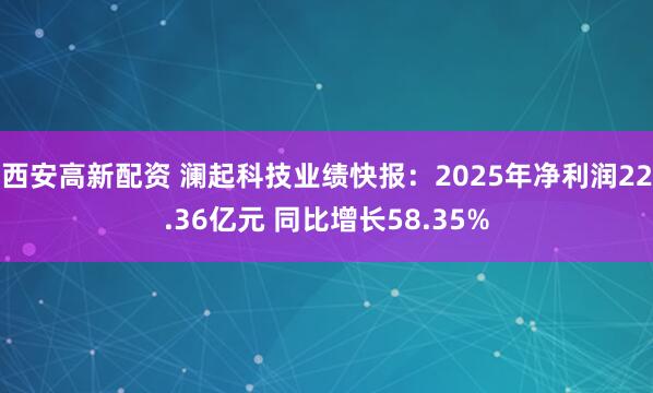 西安高新配资 澜起科技业绩快报：2025年净利润22.36亿元 同比增长58.35%