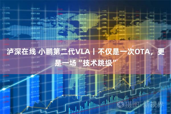 泸深在线 小鹏第二代VLA丨不仅是一次OTA，更是一场“技术跳级”