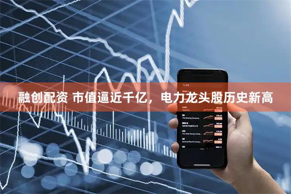 融创配资 市值逼近千亿，电力龙头股历史新高