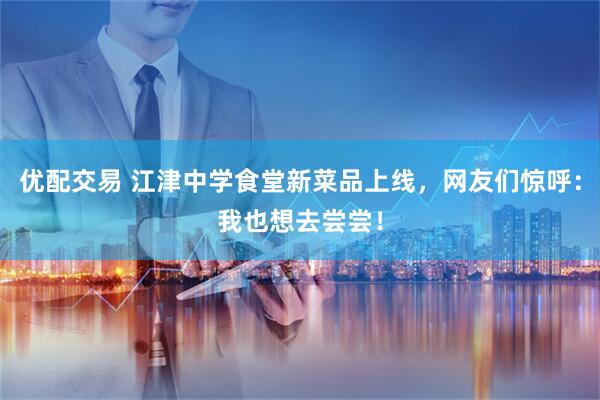 优配交易 江津中学食堂新菜品上线，网友们惊呼：我也想去尝尝！