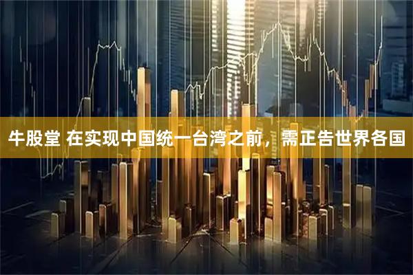 牛股堂 在实现中国统一台湾之前，需正告世界各国