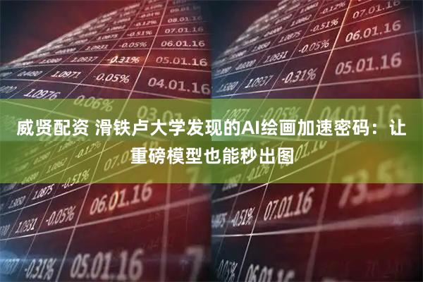 威贤配资 滑铁卢大学发现的AI绘画加速密码：让重磅模型也能秒出图