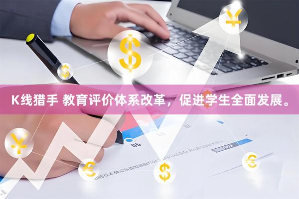 K线猎手 教育评价体系改革，促进学生全面发展。