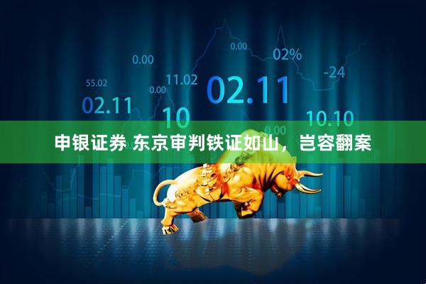 申银证券 东京审判铁证如山，岂容翻案