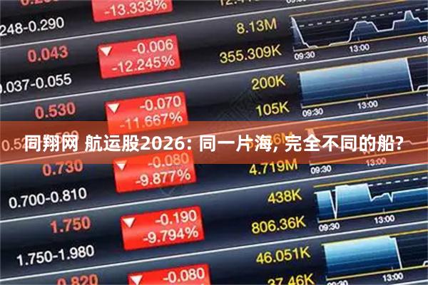同翔网 航运股2026: 同一片海, 完全不同的船?