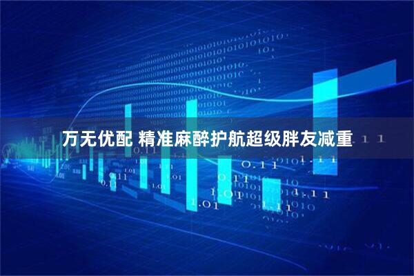 万无优配 精准麻醉护航超级胖友减重