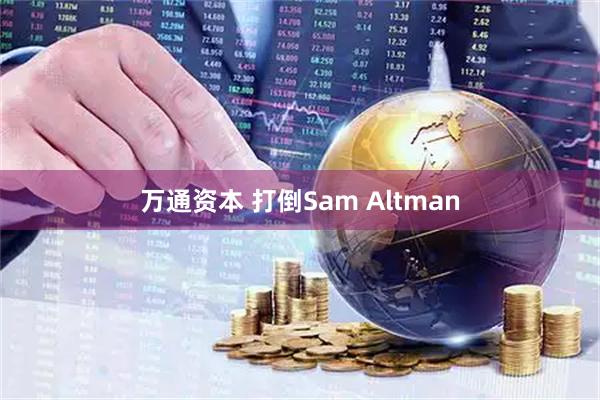 万通资本 打倒Sam Altman