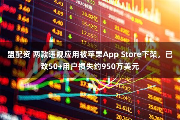 盟配资 两款违规应用被苹果App Store下架，已致50+用户损失约950万美元