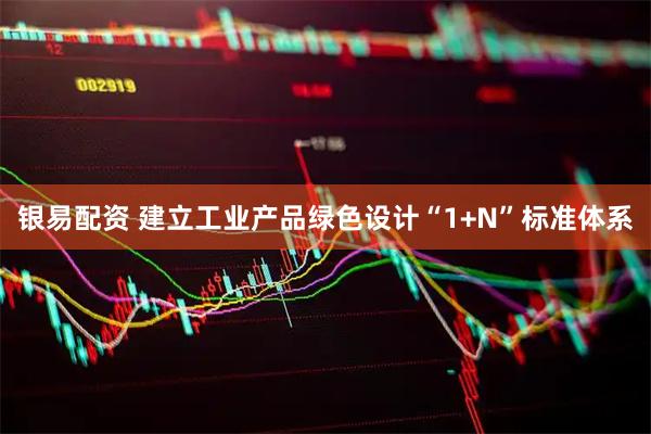 银易配资 建立工业产品绿色设计“1+N”标准体系