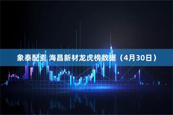 象泰配资 海昌新材龙虎榜数据（4月30日）
