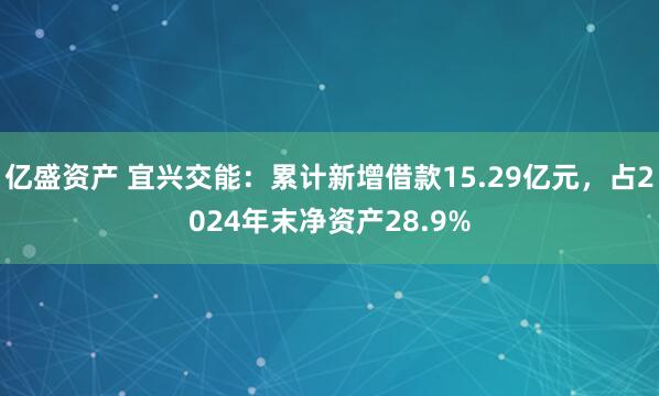 亿盛资产 宜兴交能：累计新增借款15.29亿元，占2024年末净资产28.9%