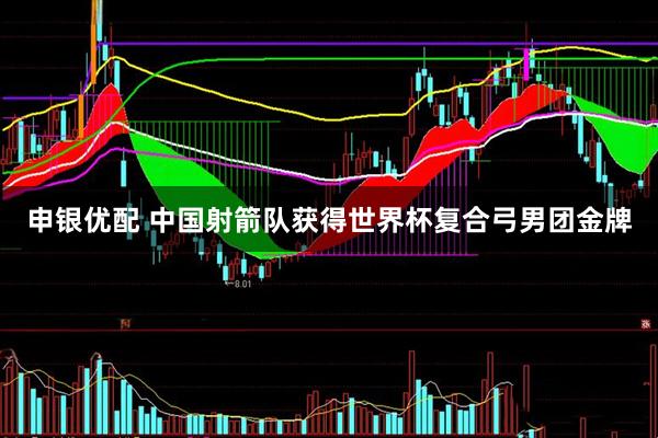 申银优配 中国射箭队获得世界杯复合弓男团金牌