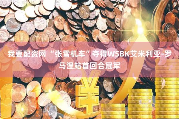我要配资网 “张雪机车”夺得WSBK艾米利亚-罗马涅站首回合冠军