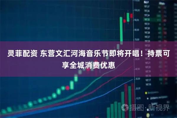 灵菲配资 东营文汇河海音乐节即将开唱!持票可享全城消费优惠