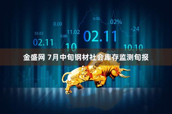 金盛网 7月中旬钢材社会库存监测旬报